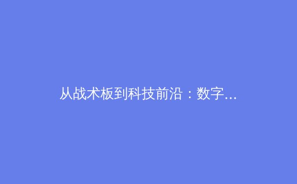 从战术板到科技前沿：数字化时代职业体育的深度变革与伦理挑战 - 2