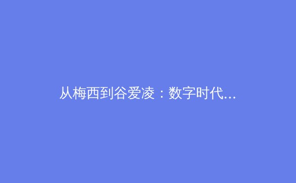 从梅西到谷爱凌：数字时代体育偶像的商业价值与文化影响深度解析 - 3